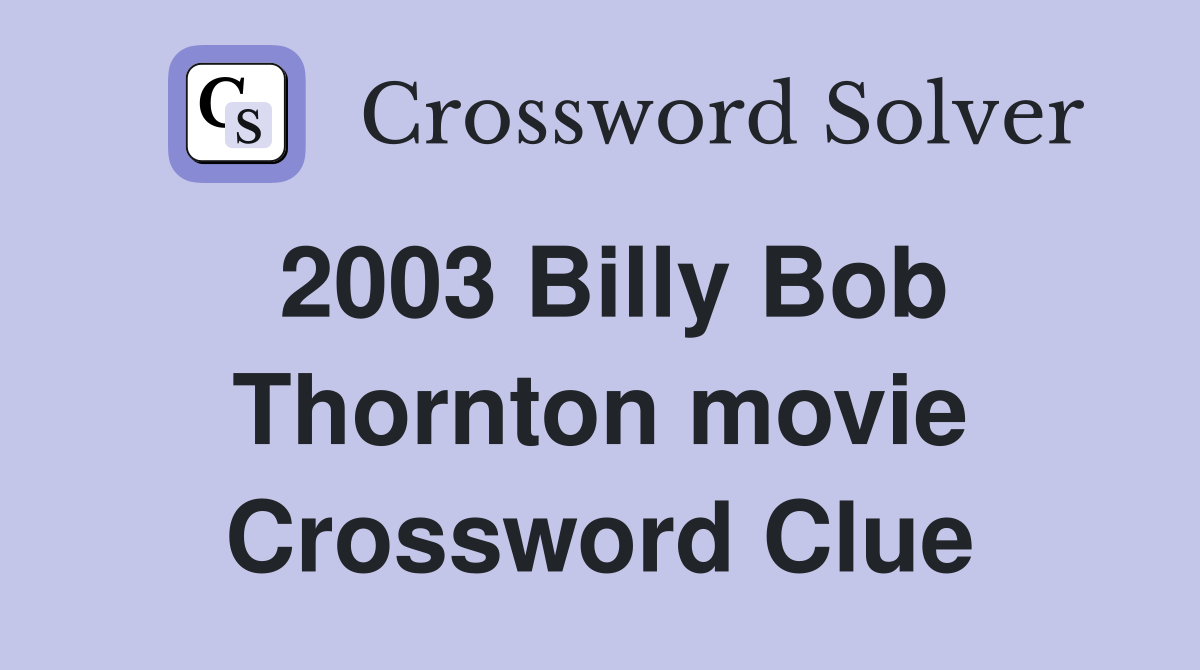 2003 Billy Bob Thornton movie Crossword Clue
