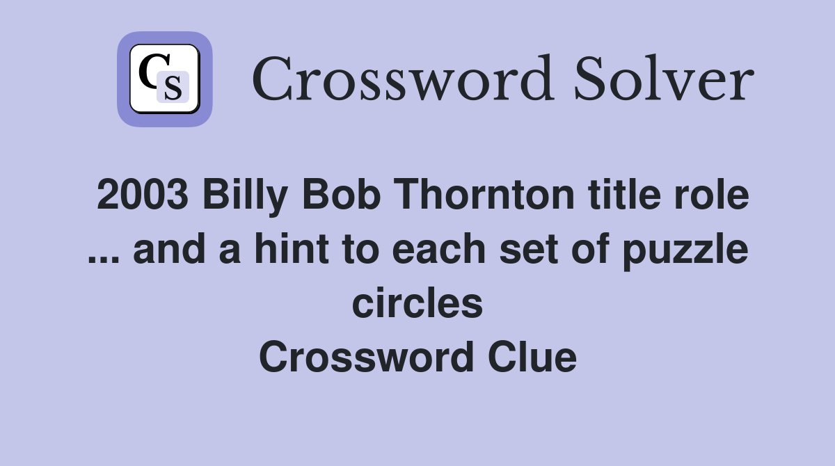 2003 Billy Bob Thornton title role ... and a hint to each set of puzzle circles Crossword Clue