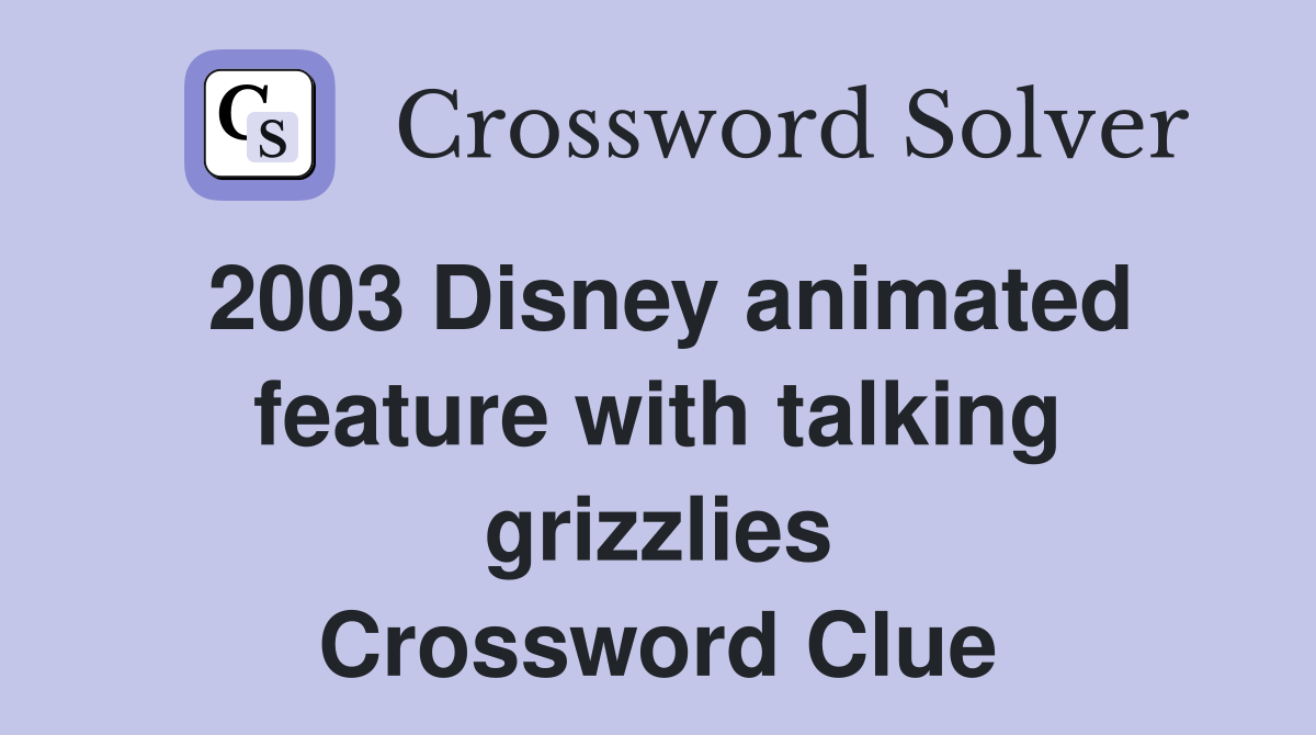 2003 Disney animated feature with talking grizzlies Crossword Clue