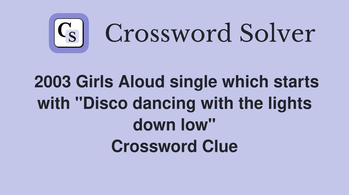 2003 Girls Aloud single which starts with "Disco dancing with the lights down low" Crossword Clue