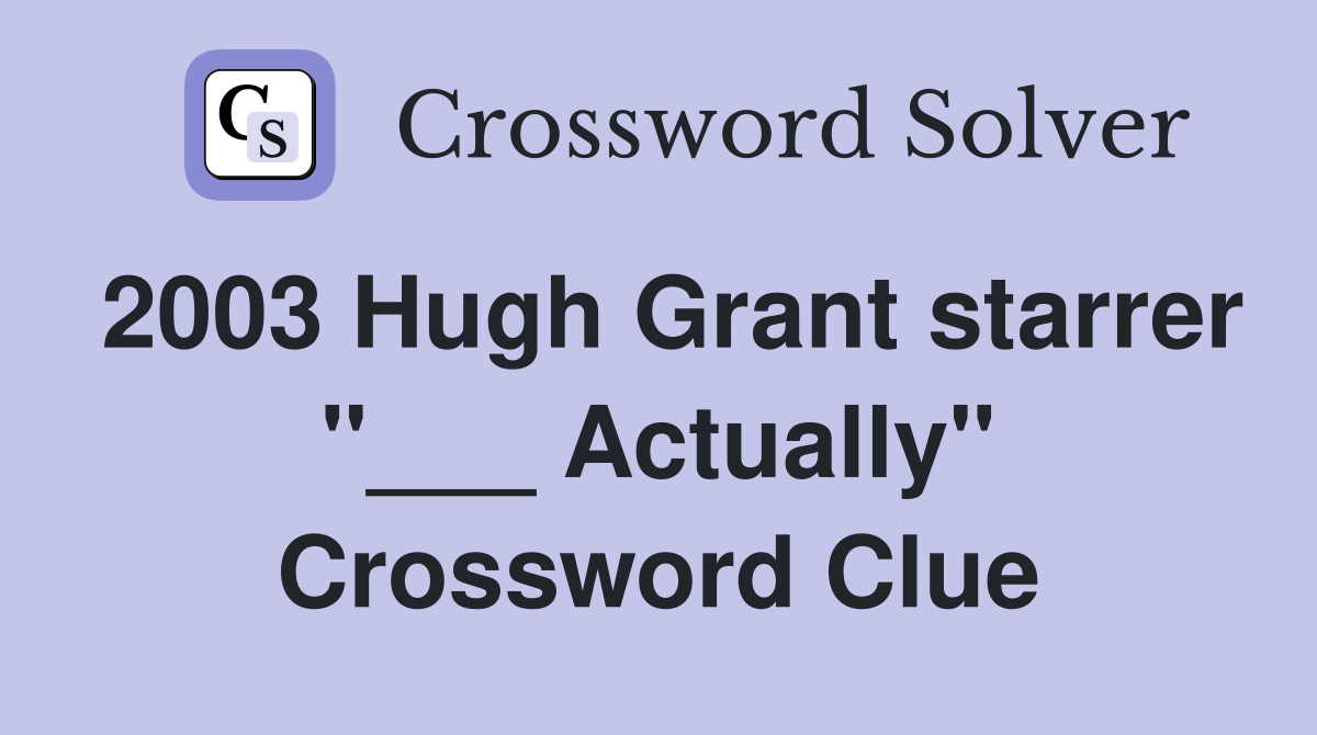2003 Hugh Grant starrer "___ Actually" Crossword Clue