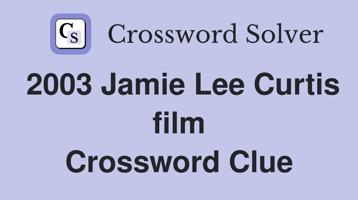 2003 Jamie Lee Curtis film Crossword Clue