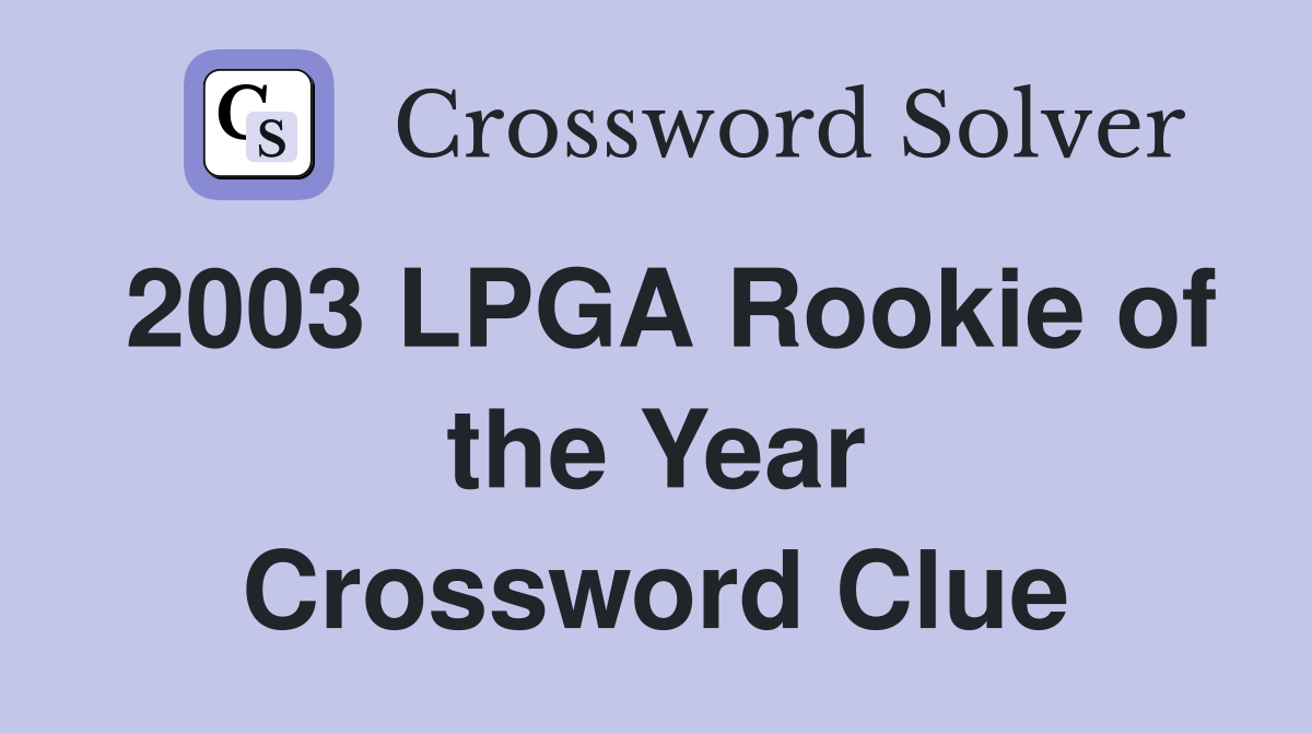 2003 LPGA Rookie of the Year Crossword Clue