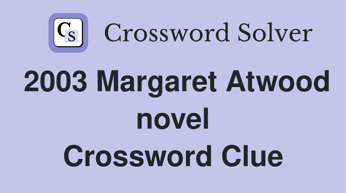 2003 Margaret Atwood novel Crossword Clue