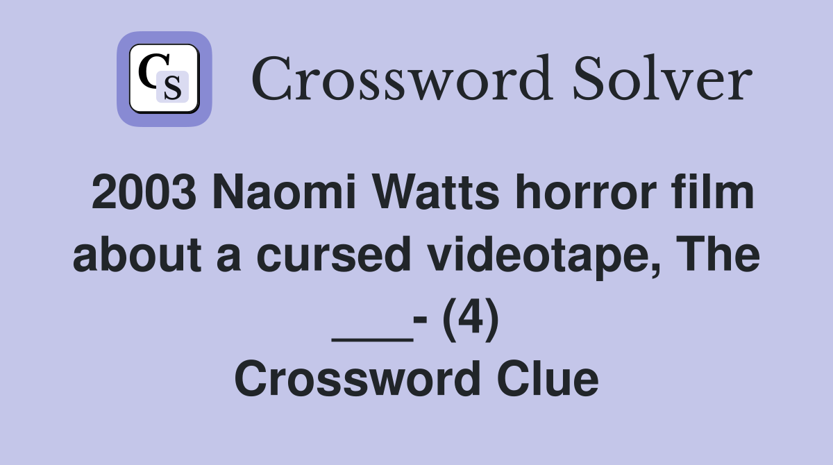 2003 Naomi Watts horror film about a cursed videotape, The ___- (4) Crossword Clue