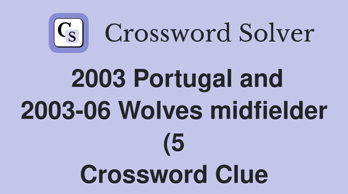 2003 Portugal and 2003 06 Wolves midfielder (5) Crossword Clue 2003 Portugal and 2003 06 Wolves midfielder (5) Crossword Clue