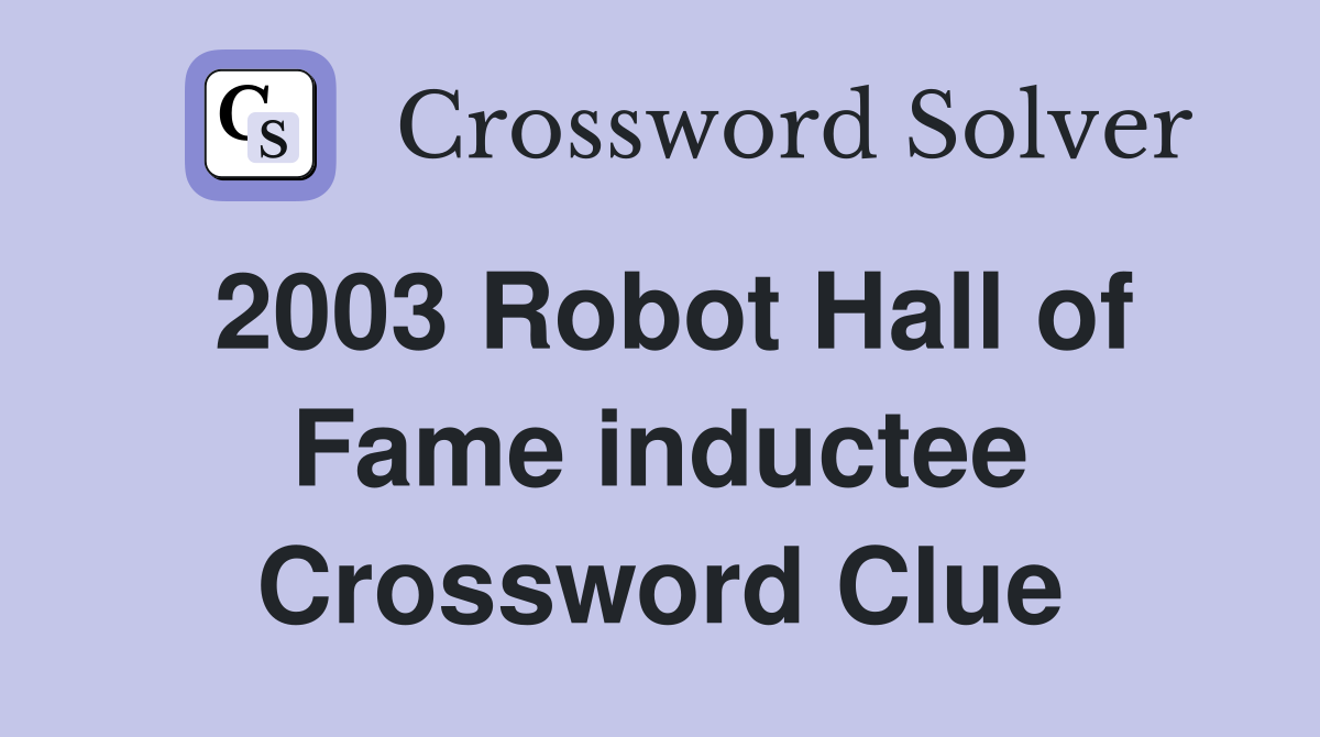 2003 Robot Hall of Fame inductee Crossword Clue