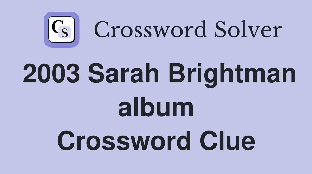 2003 Sarah Brightman album Crossword Clue