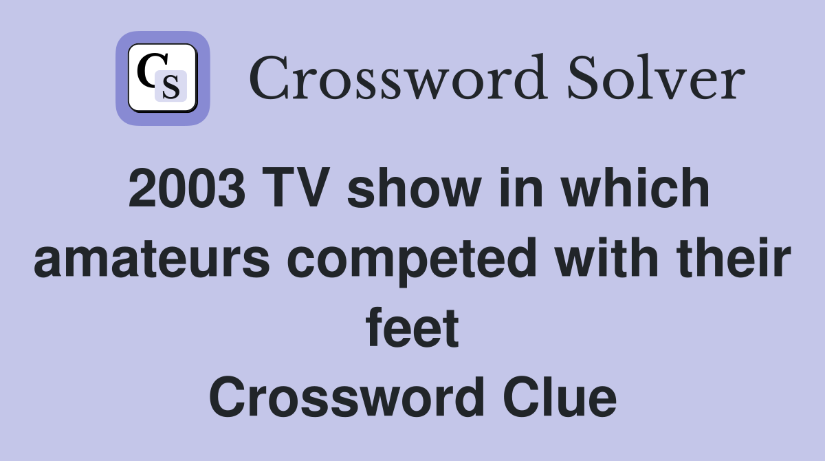 2003 TV show in which amateurs competed with their feet Crossword Clue