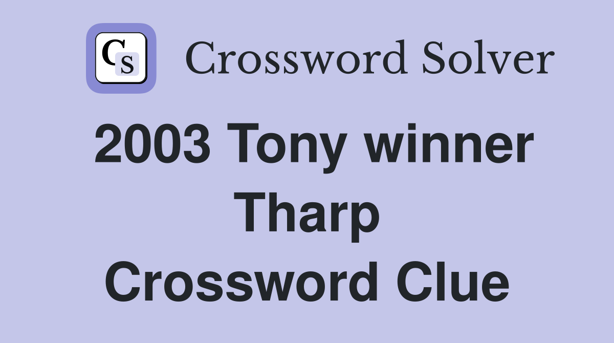 2003 Tony winner Tharp Crossword Clue