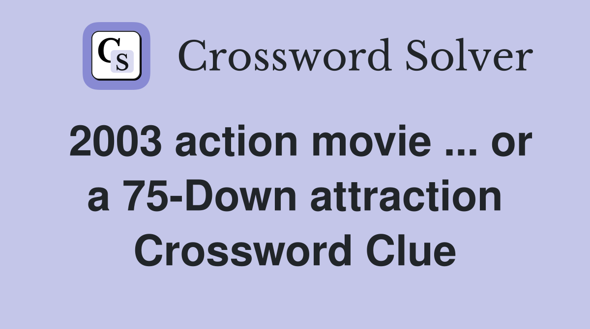 2003 action movie ... or a 75-Down attraction Crossword Clue
