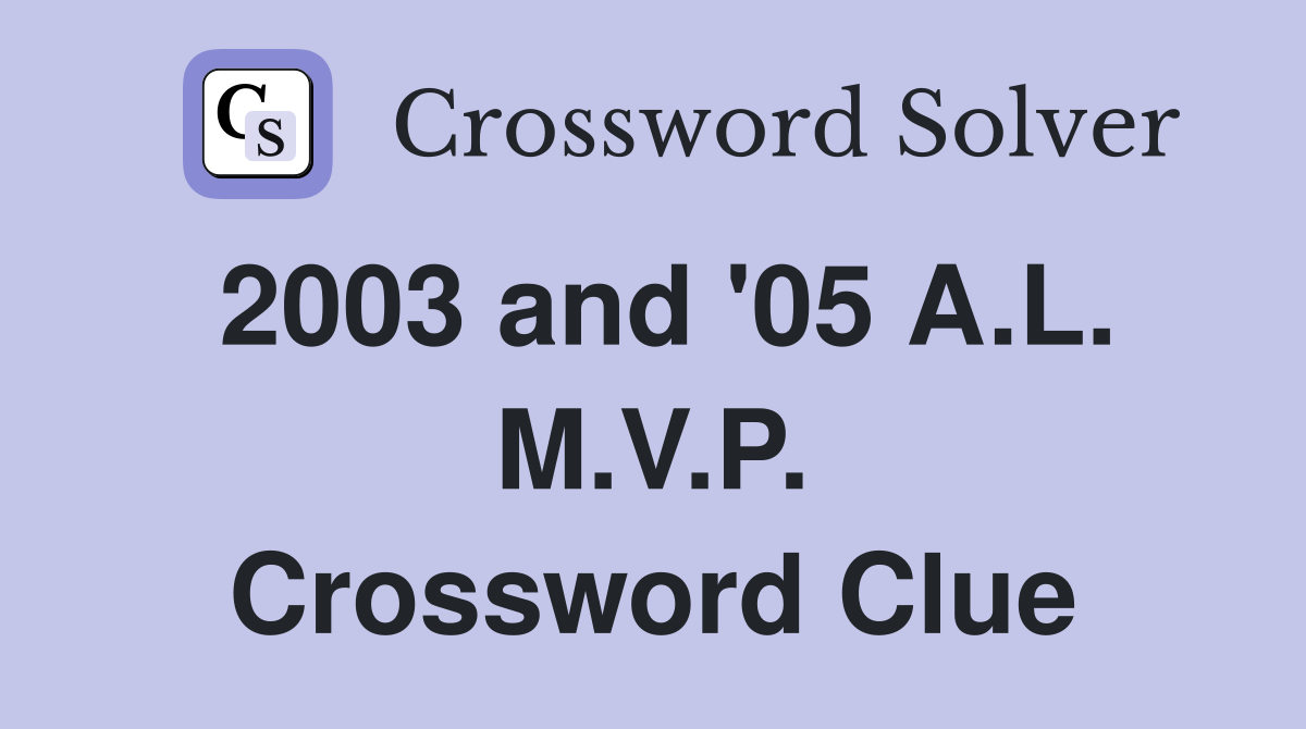 2003 and '05 A.L. M.V.P. Crossword Clue