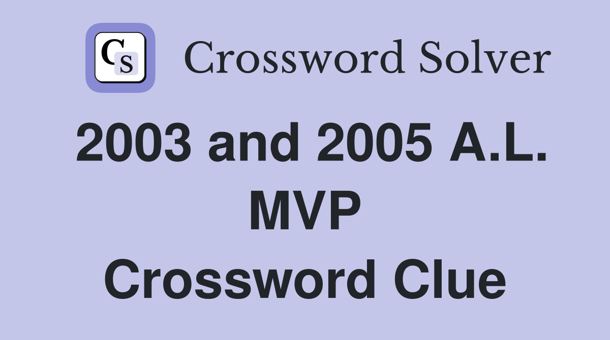 2003 and 2005 A.L. MVP Crossword Clue