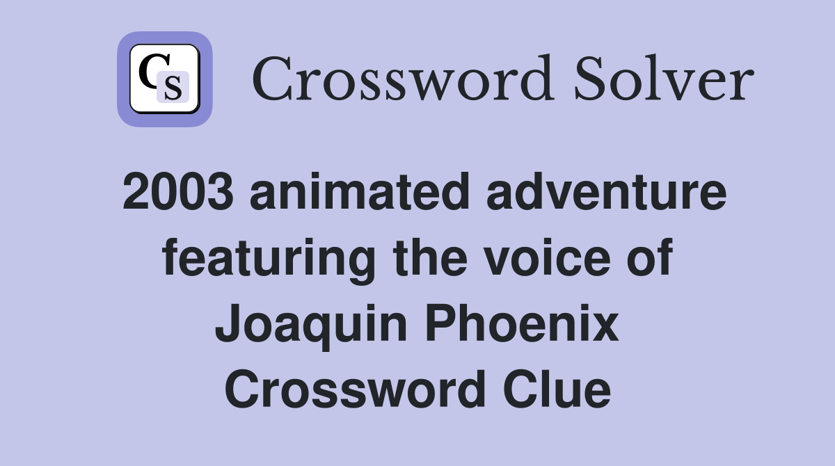 2003 animated adventure featuring the voice of Joaquin Phoenix Crossword Clue