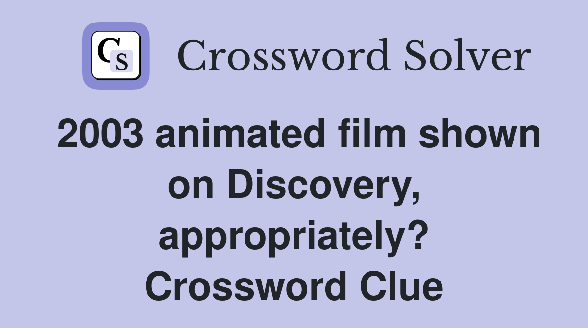 2003 animated film shown on Discovery, appropriately? Crossword Clue