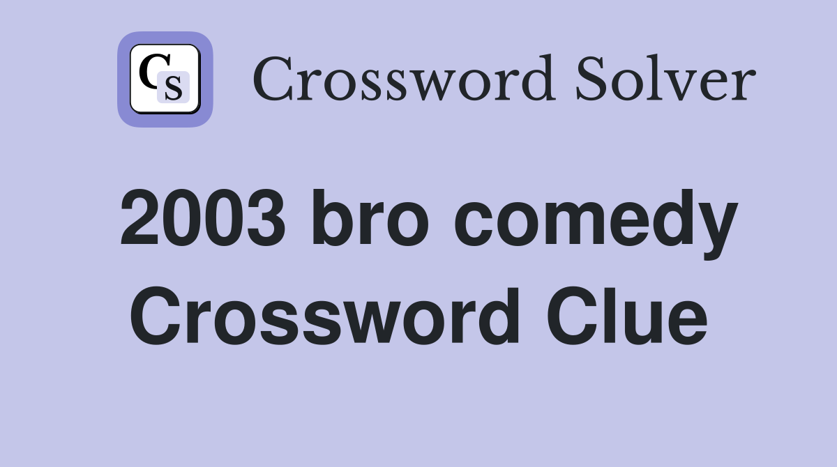 2003 bro comedy Crossword Clue
