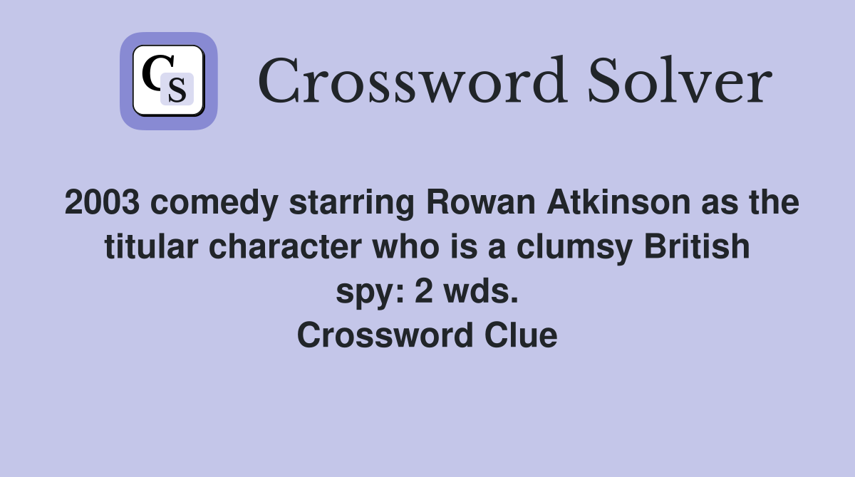 2003 comedy starring Rowan Atkinson as the titular character who is a clumsy British spy: 2 wds. Crossword Clue