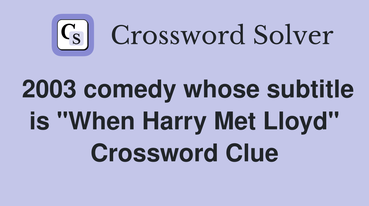 2003 comedy whose subtitle is "When Harry Met Lloyd" Crossword Clue