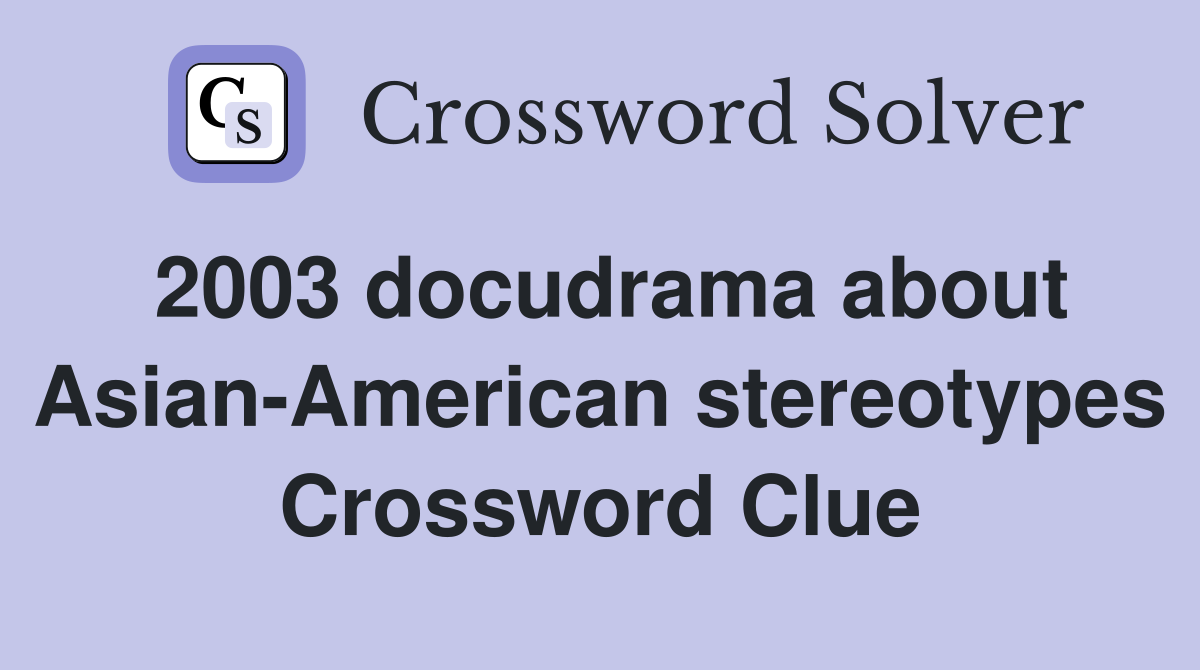 2003 docudrama about Asian-American stereotypes Crossword Clue