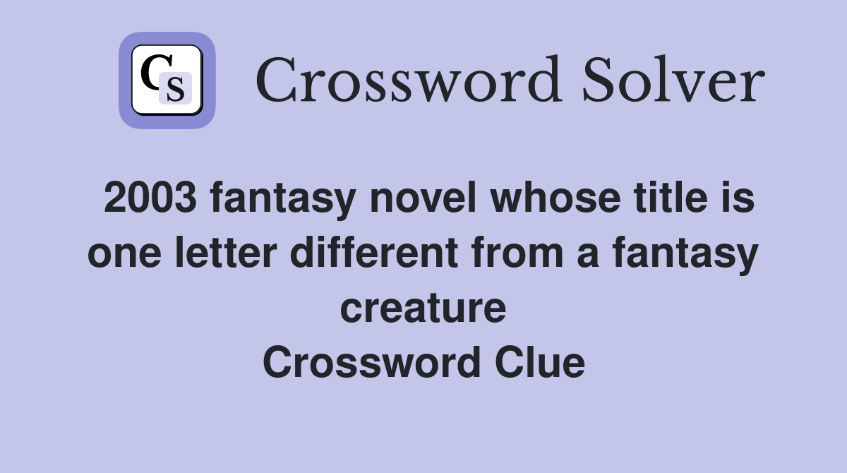 2003 fantasy novel whose title is one letter different from a fantasy creature Crossword Clue