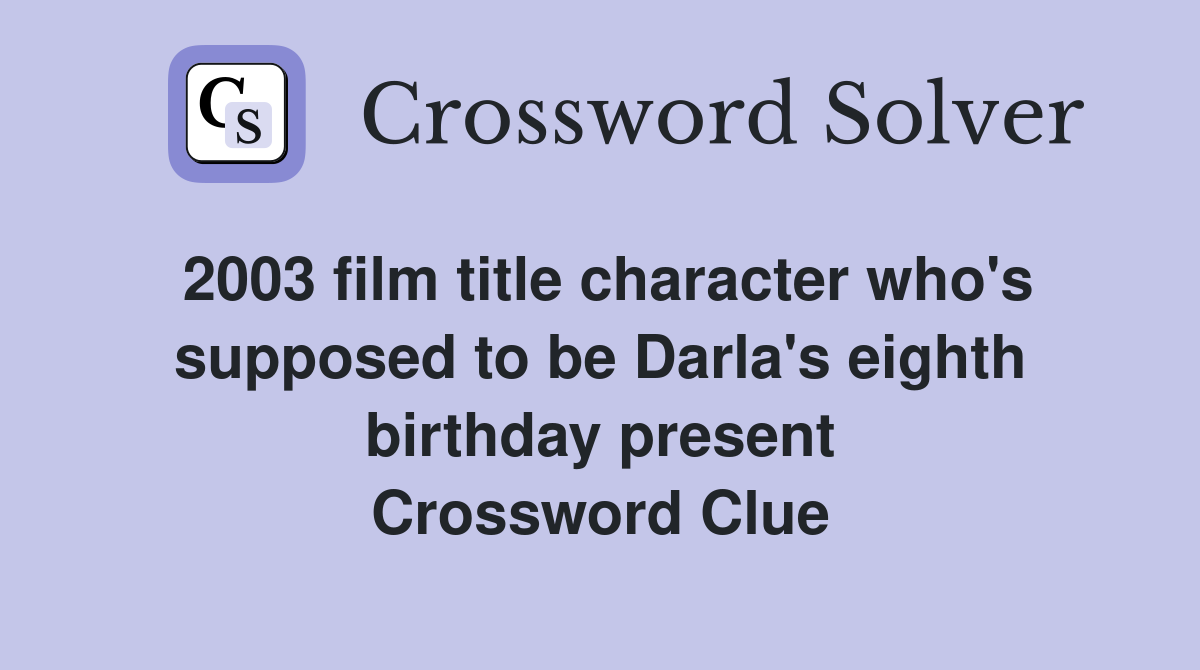 2003 film title character who's supposed to be Darla's eighth birthday present Crossword Clue