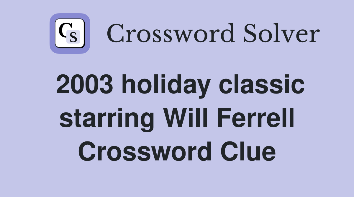 2003 holiday classic starring Will Ferrell Crossword Clue