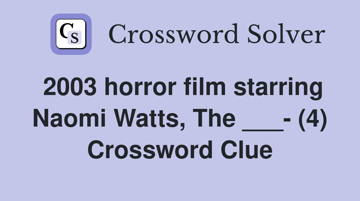 2003 horror film starring Naomi Watts, The ___- (4) Crossword Clue