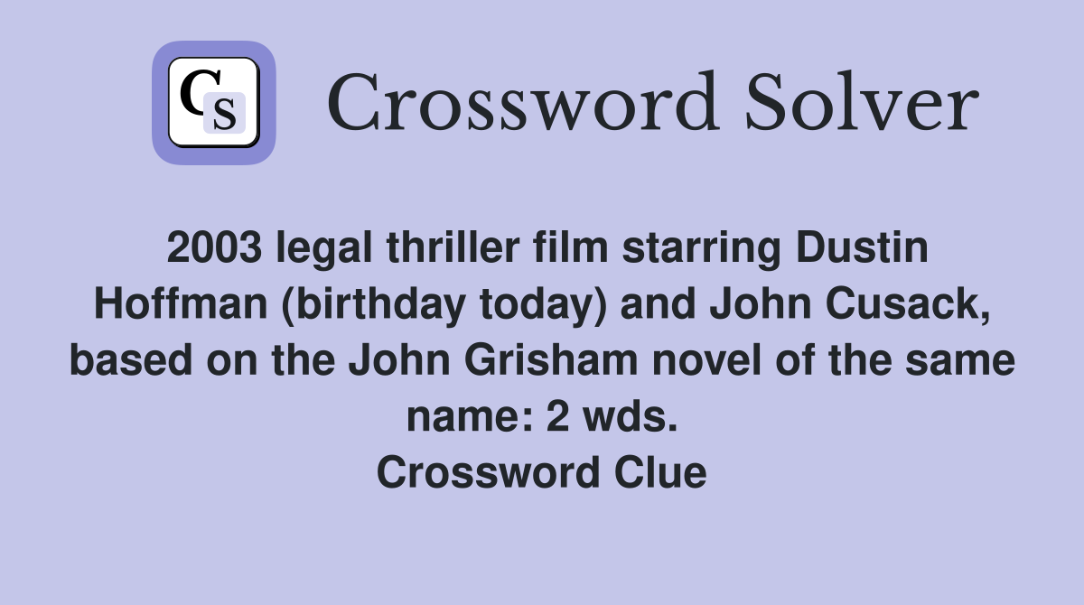 2003 legal thriller film starring Dustin Hoffman (birthday today) and John Cusack, based on the John Grisham novel of the same name: 2 wds. Crossword Clue