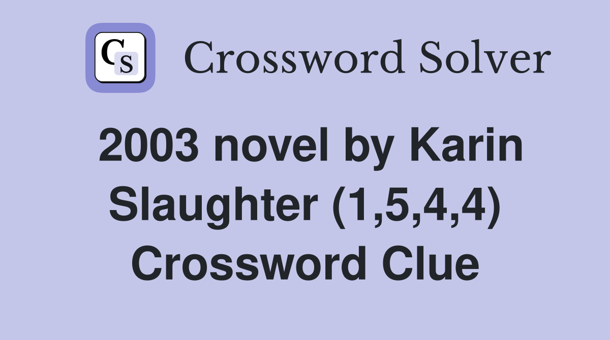 2003 novel by Karin Slaughter (1,5,4,4) Crossword Clue