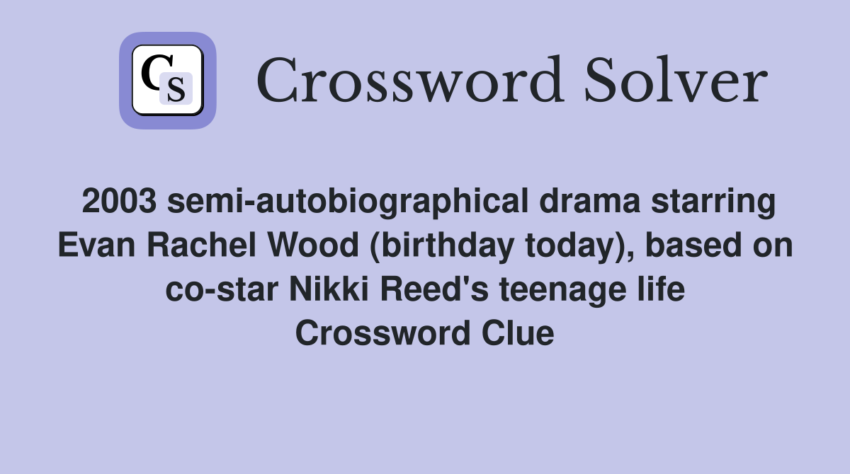 2003 semi-autobiographical drama starring Evan Rachel Wood (birthday today), based on co-star Nikki Reed's teenage life Crossword Clue