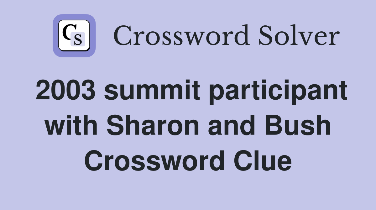 2003 summit participant with Sharon and Bush Crossword Clue