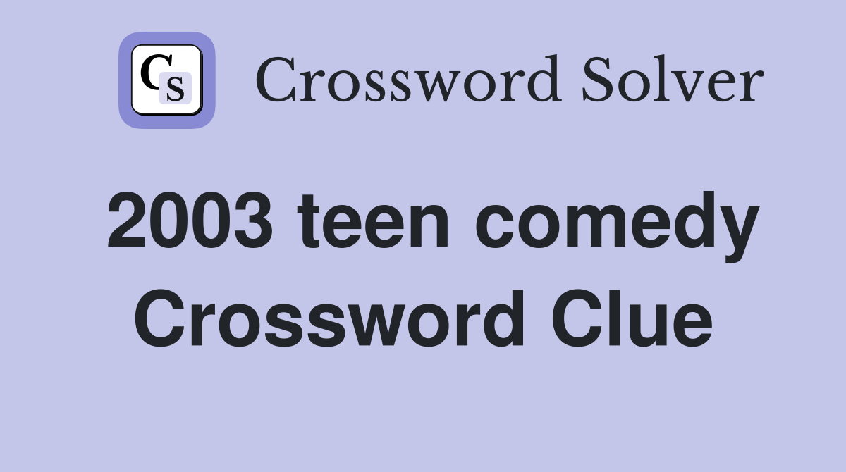 2003 teen comedy Crossword Clue