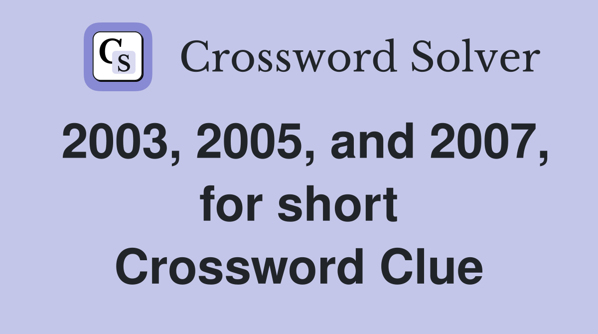 2003, 2005, and 2007, for short Crossword Clue
