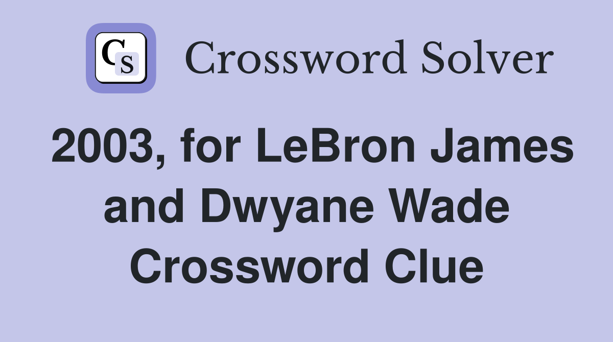 2003, for LeBron James and Dwyane Wade Crossword Clue