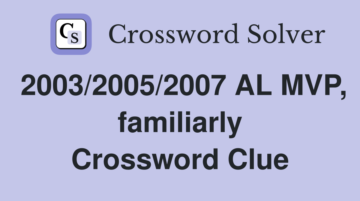 2003/2005/2007 AL MVP, familiarly Crossword Clue