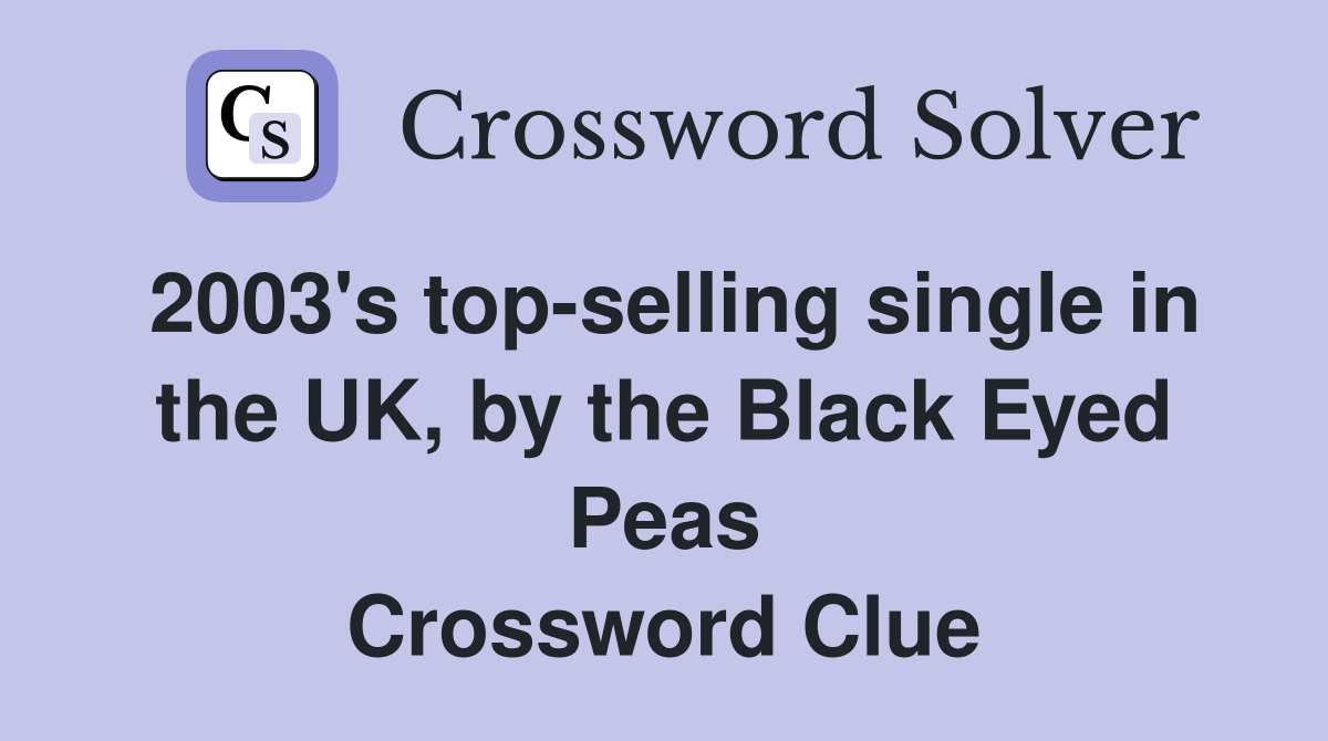 2003's top-selling single in the UK, by the Black Eyed Peas Crossword Clue