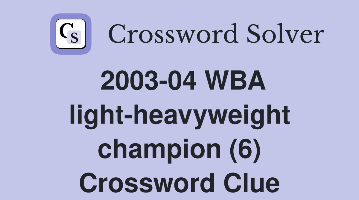 2003-04 WBA light-heavyweight champion (6) Crossword Clue