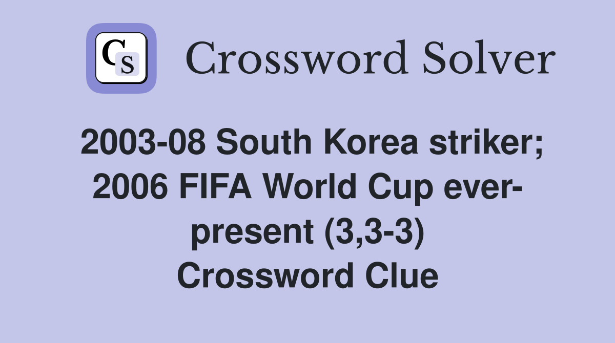 2003-08 South Korea striker; 2006 FIFA World Cup ever- present (3,3-3) Crossword Clue