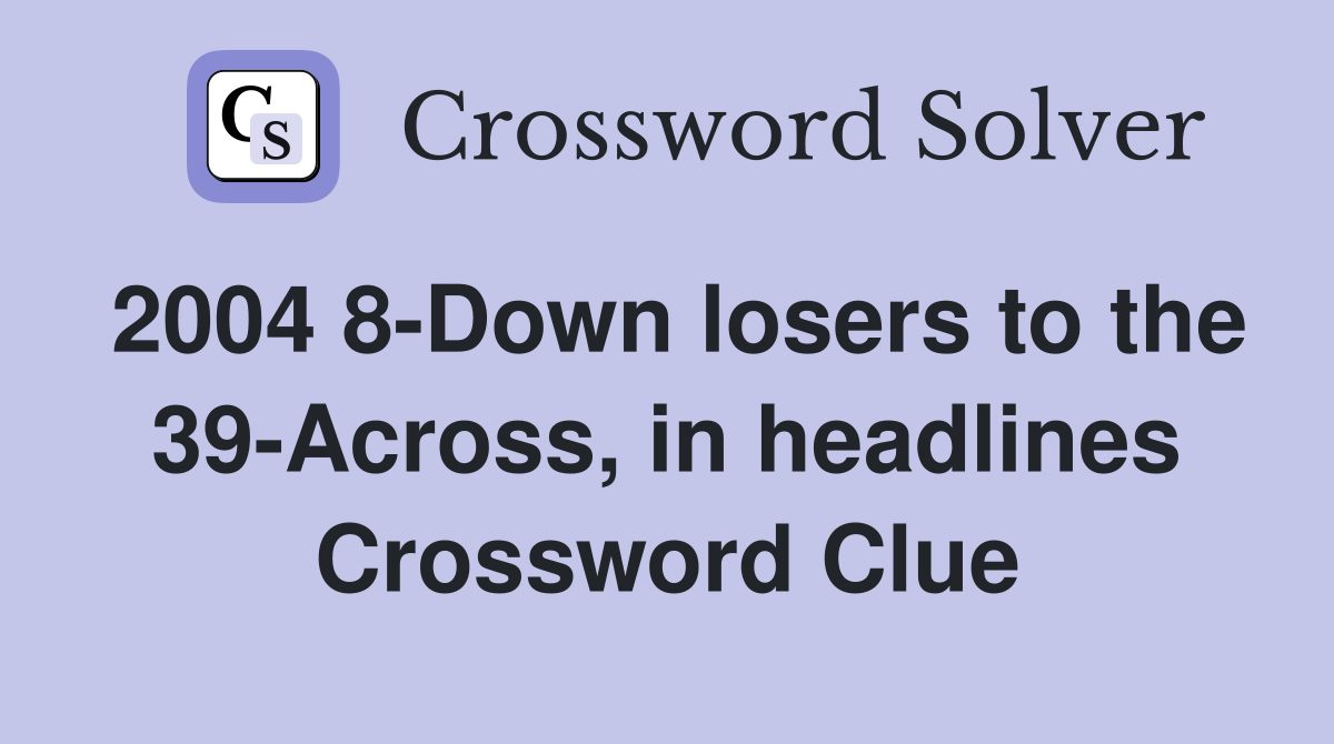 2004 8-Down losers to the 39-Across, in headlines Crossword Clue