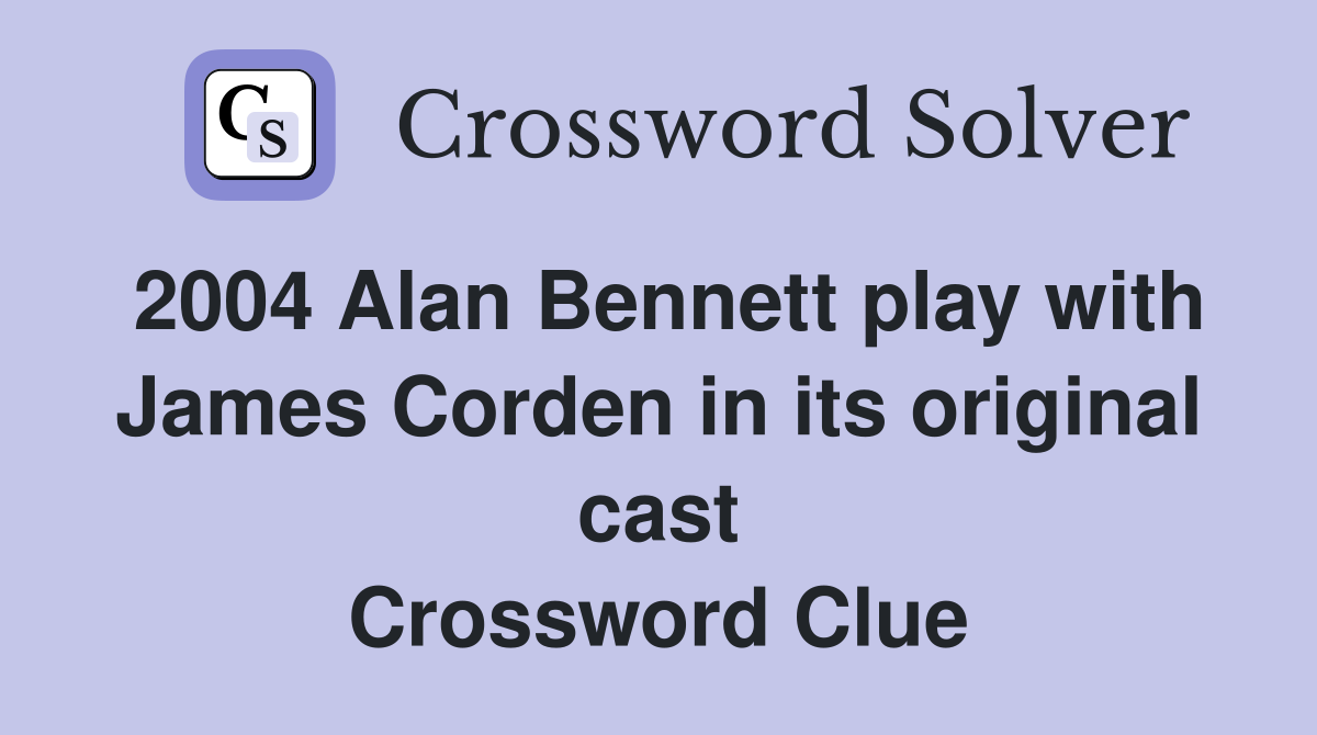 2004 Alan Bennett play with James Corden in its original cast Crossword Clue