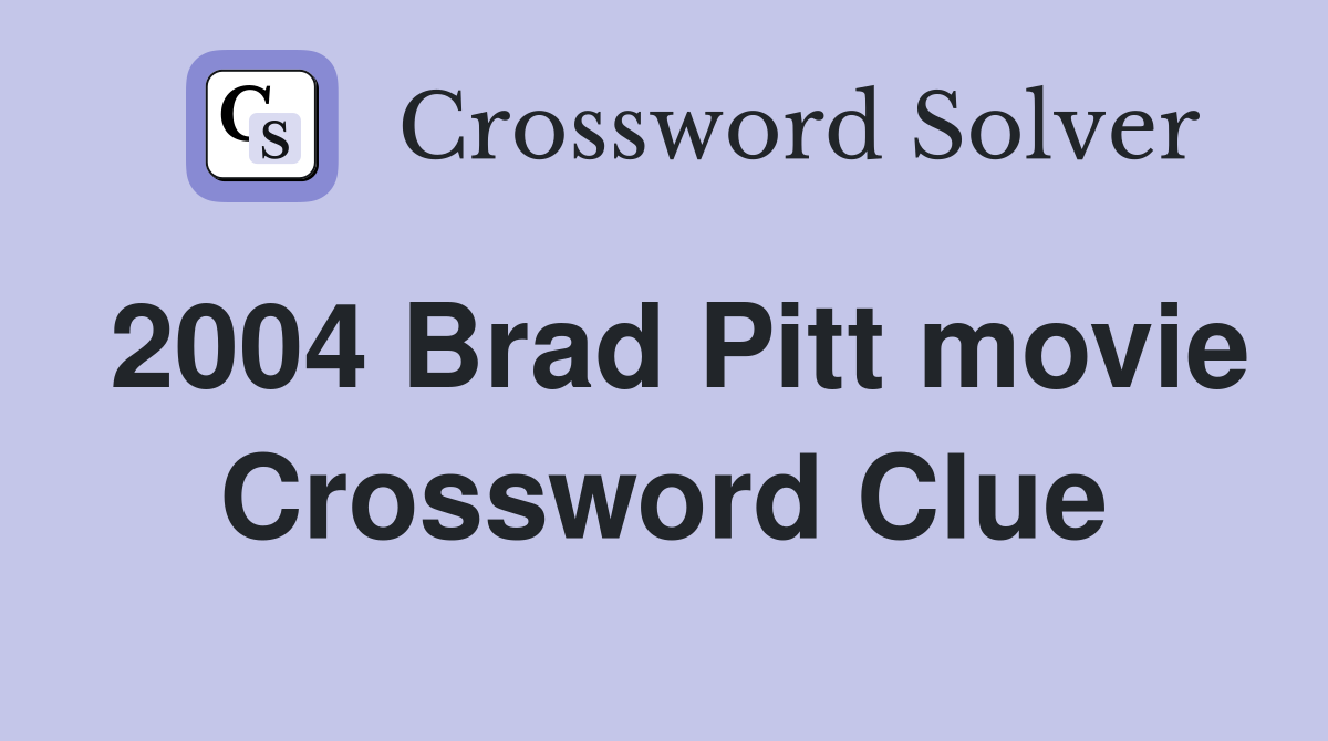 2004 Brad Pitt movie Crossword Clue