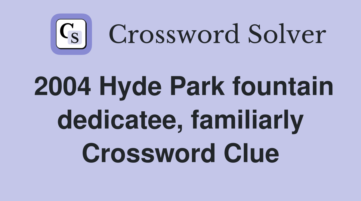 2004 Hyde Park fountain dedicatee, familiarly Crossword Clue