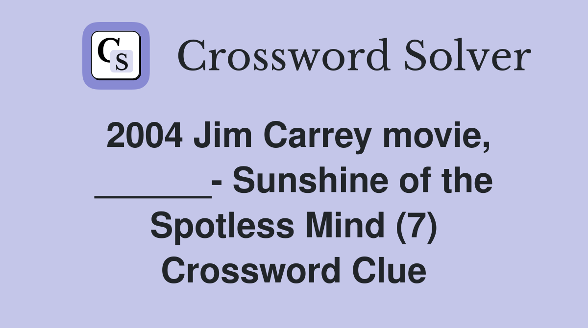 2004 Jim Carrey movie, ______- Sunshine of the Spotless Mind (7) Crossword Clue