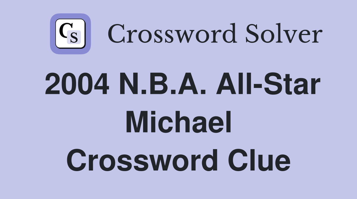 2004 N.B.A. All-Star Michael Crossword Clue
