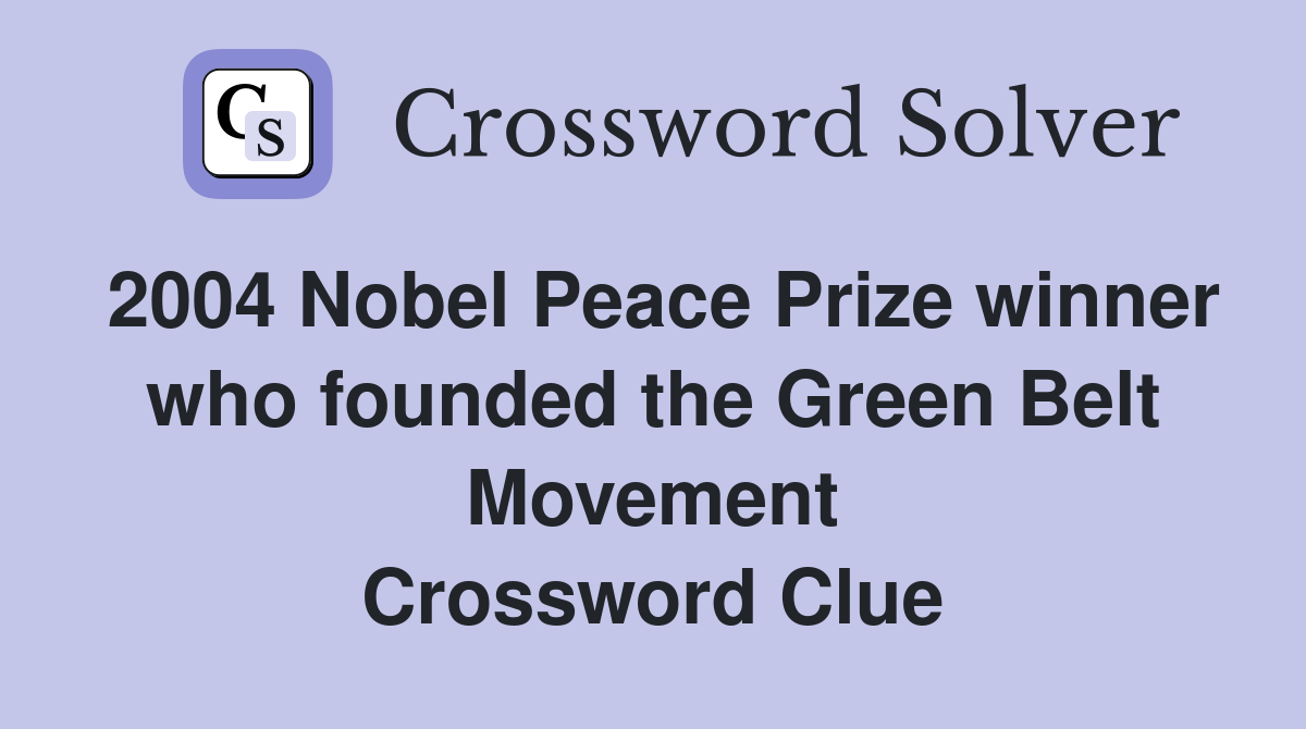 2004 Nobel Peace Prize winner who founded the Green Belt Movement Crossword Clue