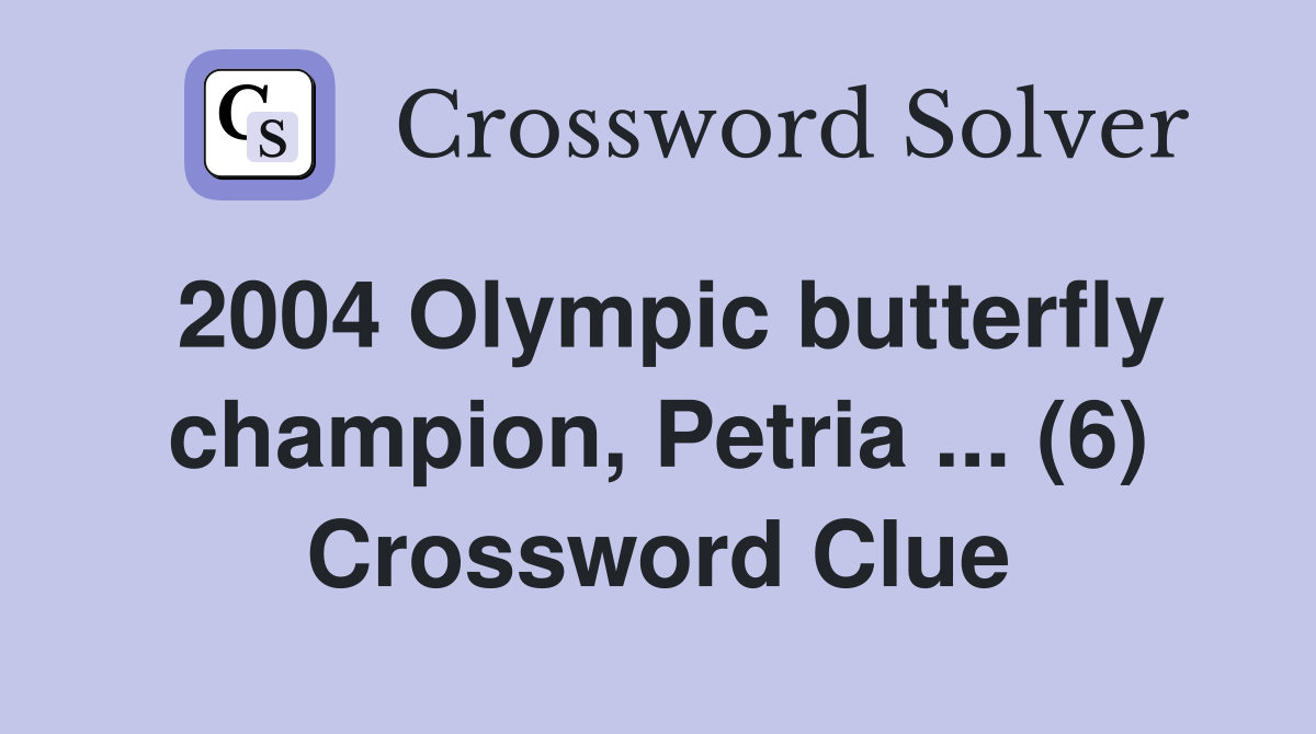2004 Olympic butterfly champion, Petria ... (6) Crossword Clue