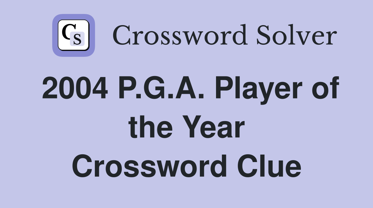 2004 P.G.A. Player of the Year Crossword Clue