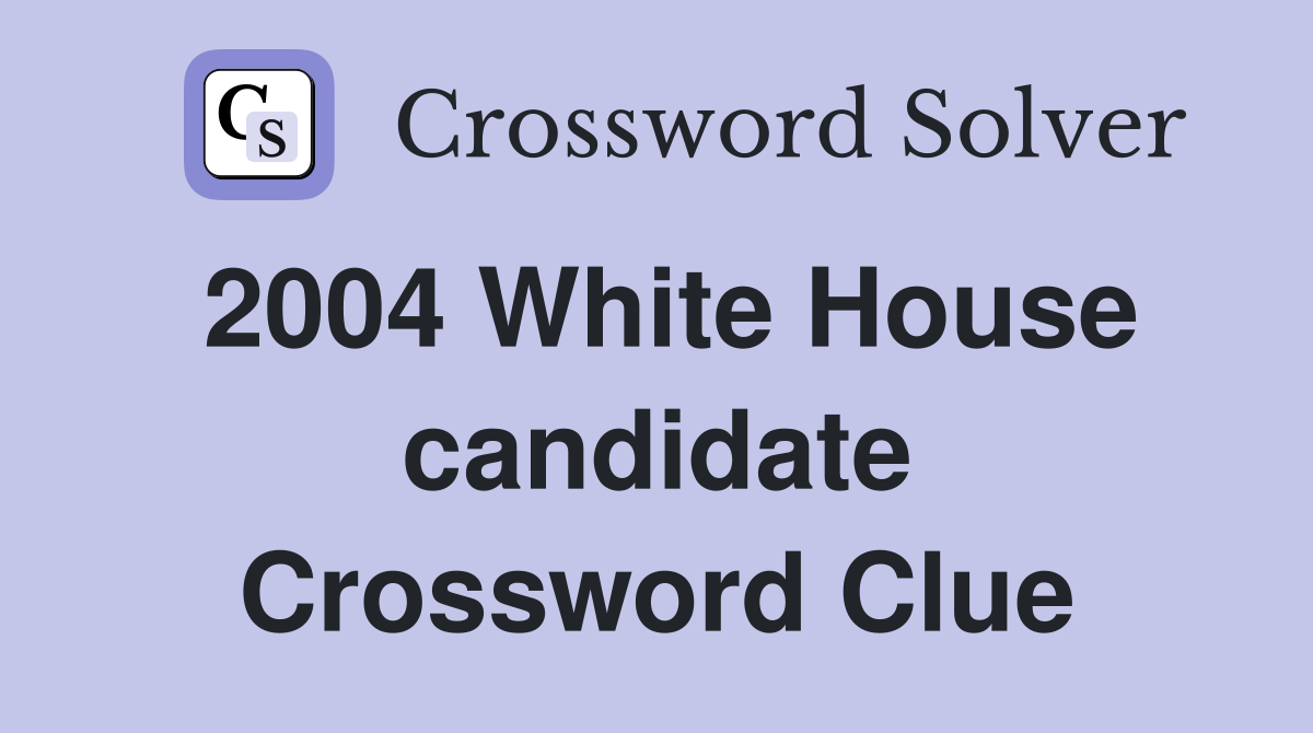 2004 White House candidate Crossword Clue