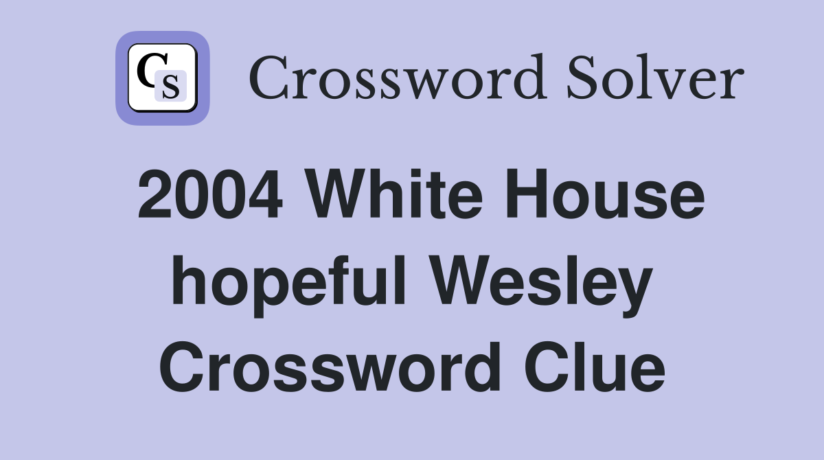2004 White House hopeful Wesley Crossword Clue
