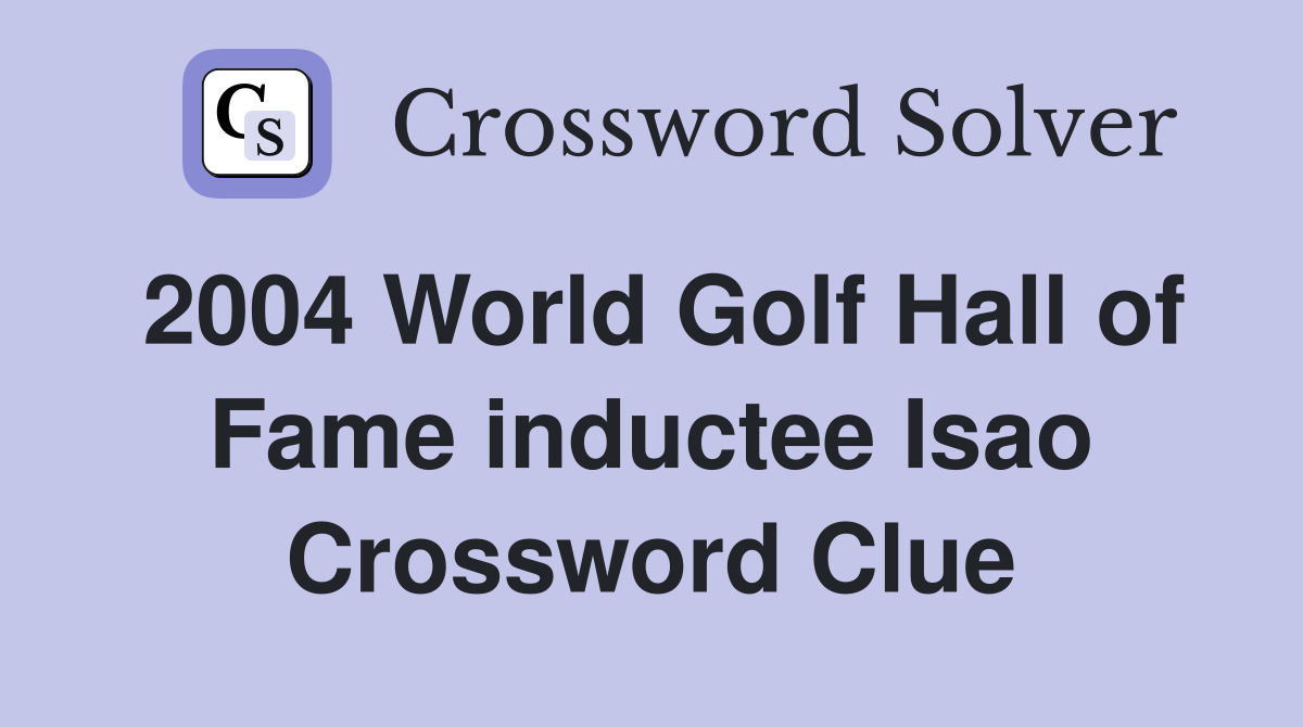 2004 World Golf Hall of Fame inductee Isao Crossword Clue